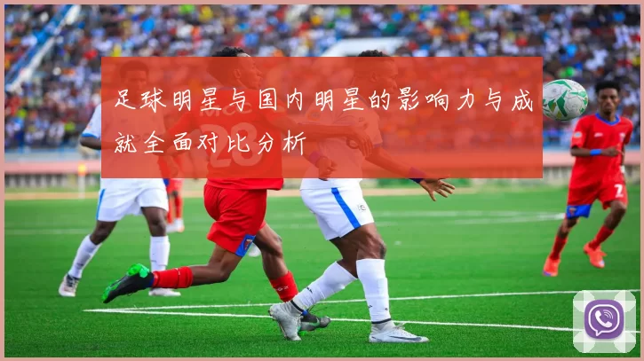 足球明星与国内明星的影响力与成就全面对比分析
