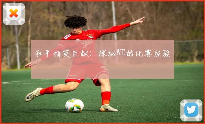 和平精英巨献：探秘WE的比赛经验