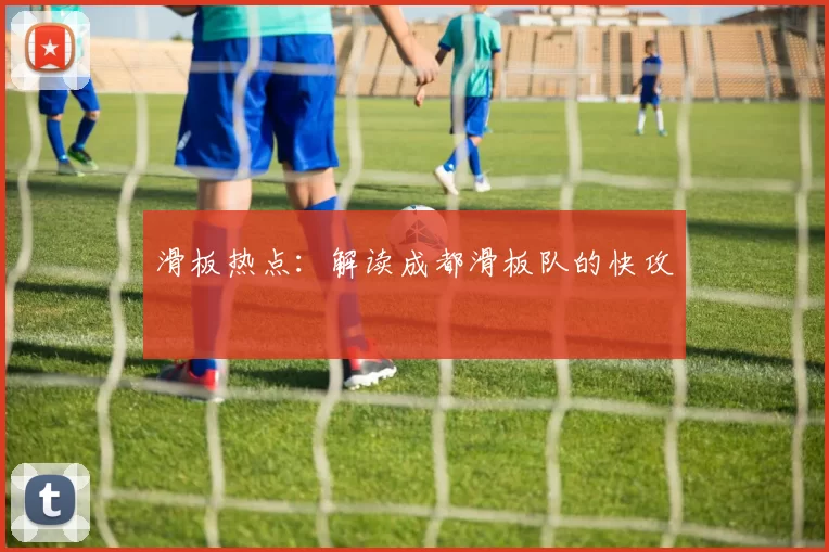 滑板热点：解读成都滑板队的快攻