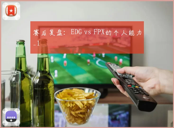赛后复盘：EDG vs FPX的个人能力_1