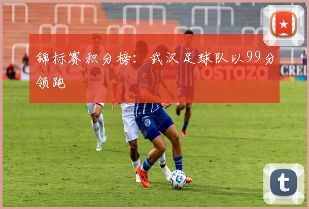 锦标赛积分榜：武汉足球队以99分领跑