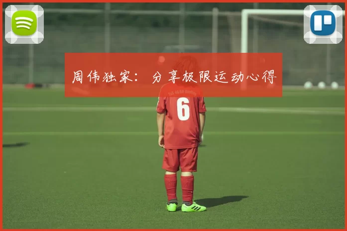 周伟独家：分享极限运动心得