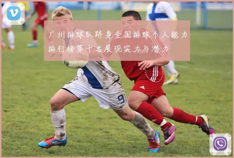 广州排球队跻身全国排球个人能力排行榜第十名展现实力与潜力