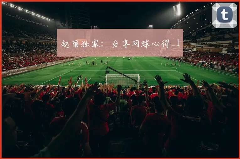 赵丽独家：分享网球心得_1