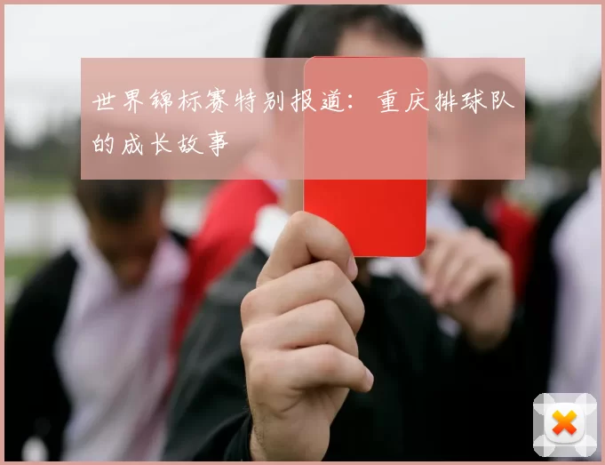 世界锦标赛特别报道：重庆排球队的成长故事