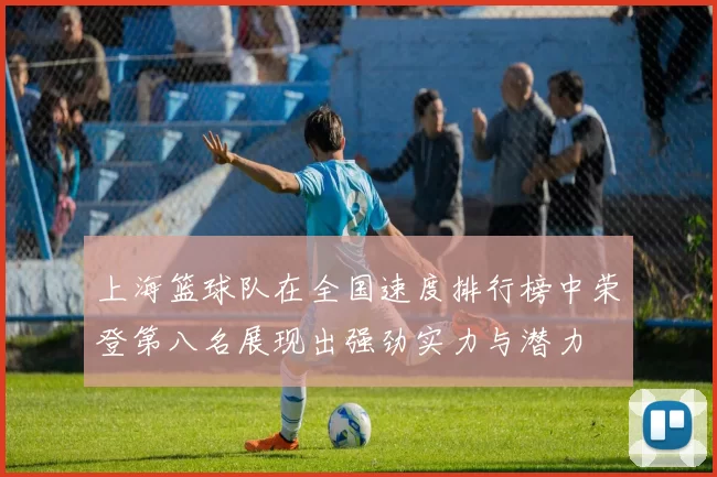 上海篮球队在全国速度排行榜中荣登第八名展现出强劲实力与潜力