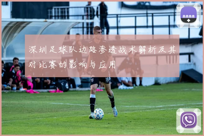 深圳足球队边路渗透战术解析及其对比赛的影响与应用