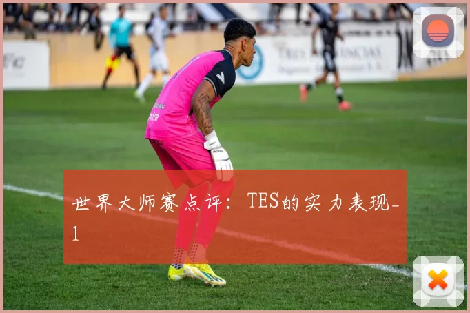 世界大师赛点评：TES的实力表现_1
