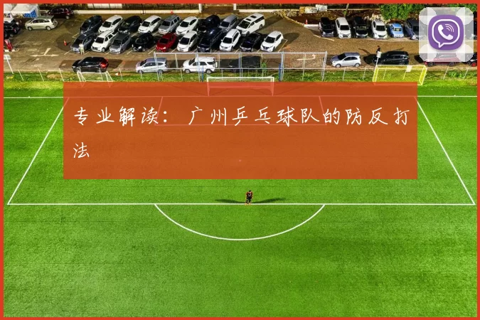 专业解读：广州乒乓球队的防反打法