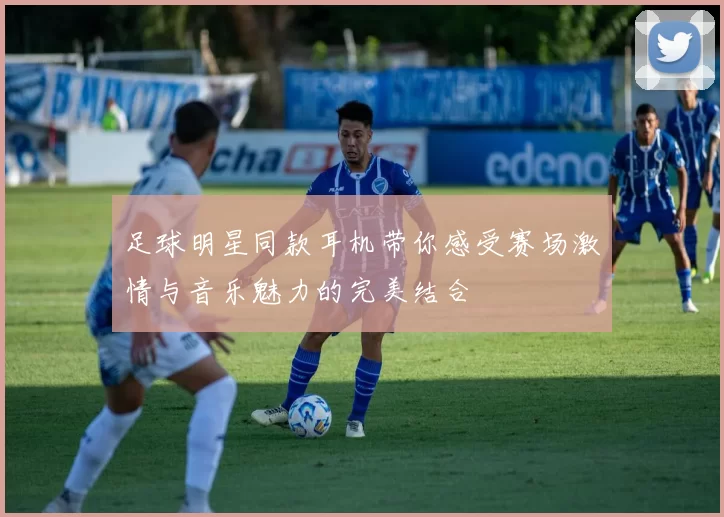 足球明星同款耳机带你感受赛场激情与音乐魅力的完美结合