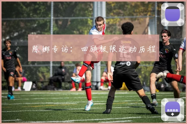 陈娜专访：回顾极限运动历程